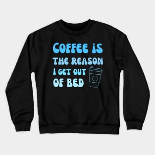 Coffee is the reason I get out of bed Crewneck Sweatshirt